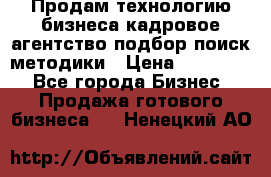 Продам технологию бизнеса кадровое агентство:подбор,поиск,методики › Цена ­ 500 000 - Все города Бизнес » Продажа готового бизнеса   . Ненецкий АО